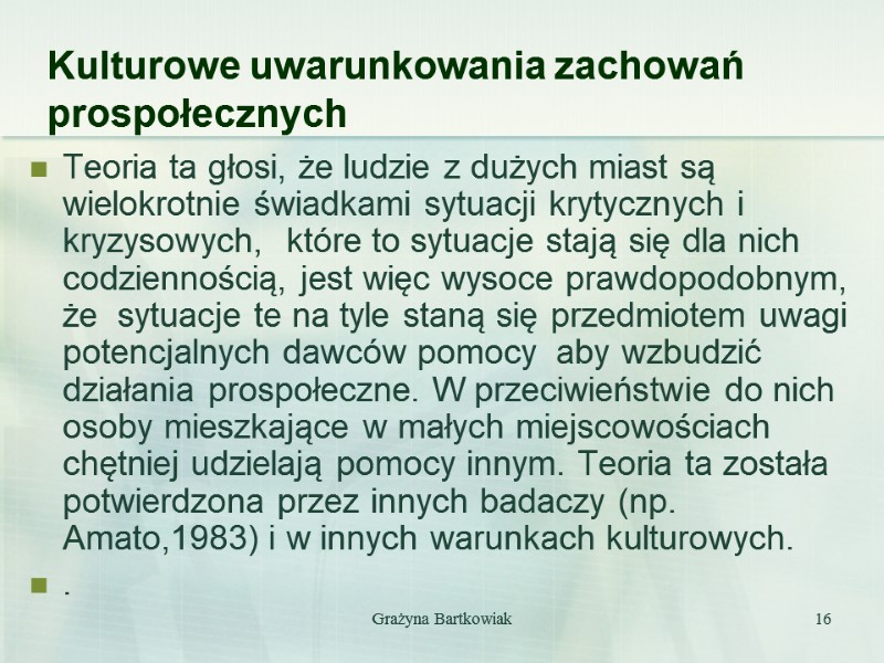 Grażyna Bartkowiak 16 Kulturowe uwarunkowania zachowań prospołecznych Teoria ta głosi, że ludzie z dużych